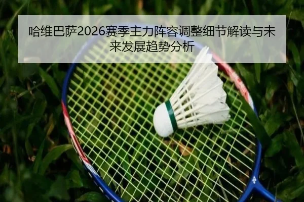 ha-wei-ba-sa-sai-ji-zhu-li-zhen-rong-tiao-zheng-xi-jie-jie-du-yu-wei-lai-fa-zhan-qu-shi-fen-xi-2-396.jpg