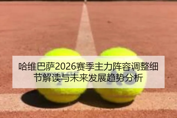 哈维巴萨2026赛季主力阵容调整细节解读与未来发展趋势分析