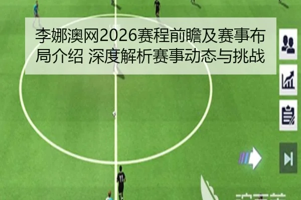 李娜澳网2026赛程前瞻及赛事布局介绍 深度解析赛事动态与挑战