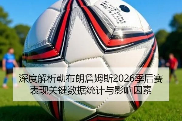 深度解析勒布朗詹姆斯2026季后赛表现关键数据统计与影响因素