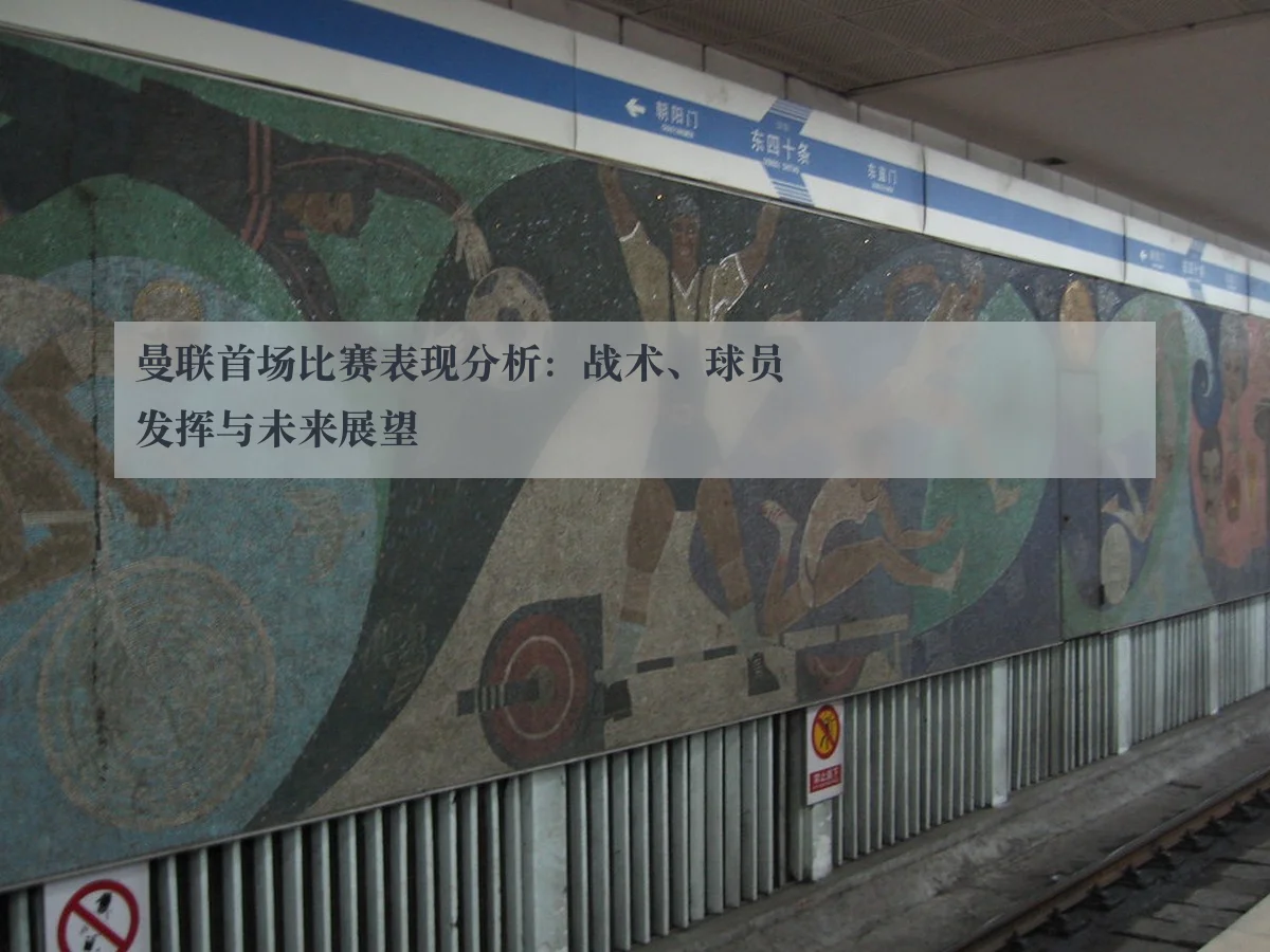 曼联首场比赛表现分析:战术、球员发挥与未来展望